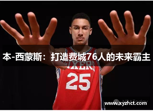 本-西蒙斯：打造费城76人的未来霸主
